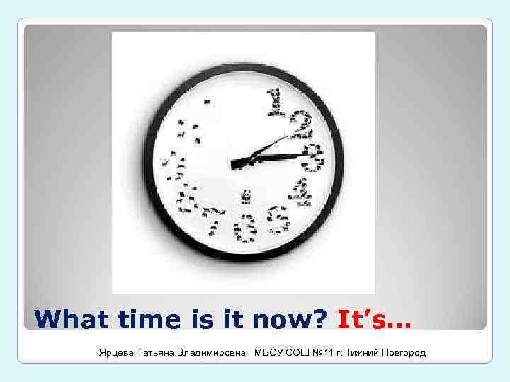 What time is it now? It’s… Ярцева Татьяна Владимировна МБОУ СОШ № 41 г.