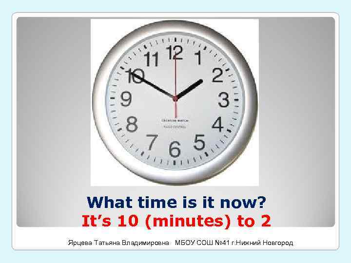 What time is it now? It’s 10 (minutes) to 2 Ярцева Татьяна Владимировна МБОУ