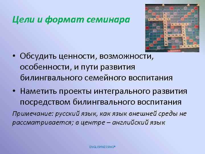 Цели и формат семинара • Обсудить ценности, возможности, особенности, и пути развития билингвального семейного