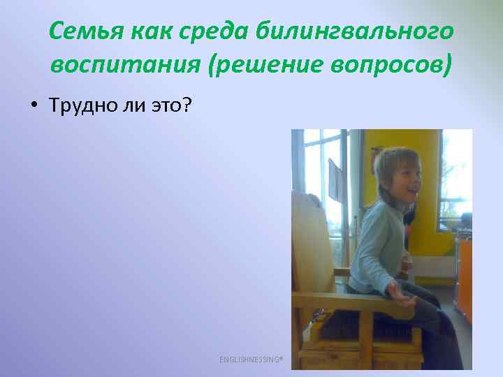 Семья как среда билингвального воспитания (решение вопросов) • Трудно ли это? ENGLISHNESSING® 