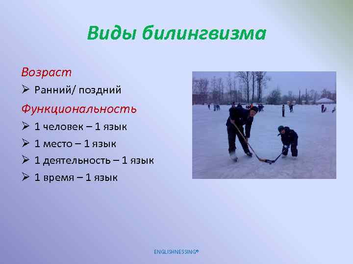 Виды билингвизма Возраст Ø Ранний/ поздний Функциональность Ø Ø 1 человек – 1 язык