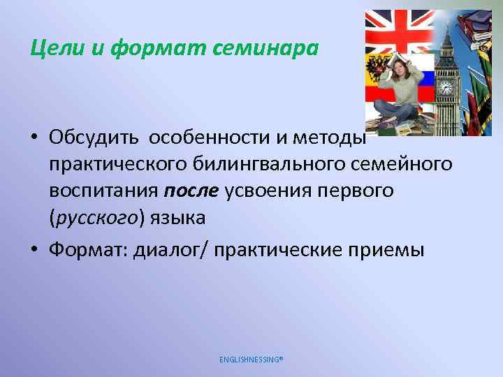 Цели и формат семинара • Обсудить особенности и методы практического билингвального семейного воспитания после