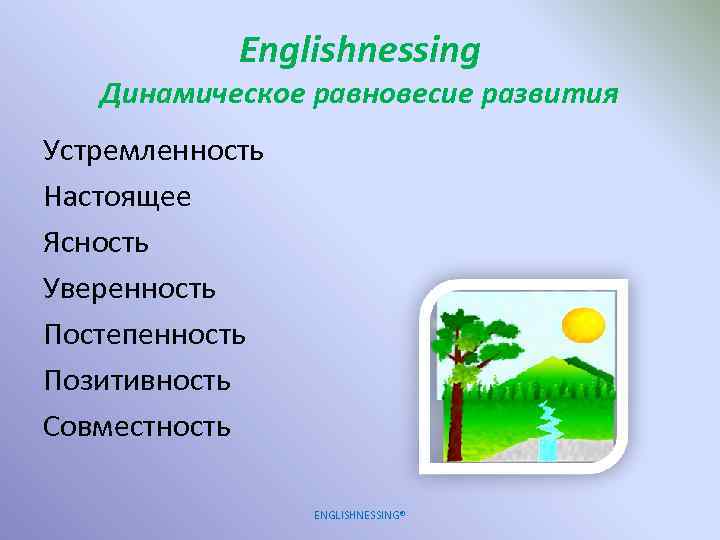 Englishnessing Динамическое равновесие развития Устремленность Настоящее Ясность Уверенность Постепенность Позитивность Совместность ENGLISHNESSING® 