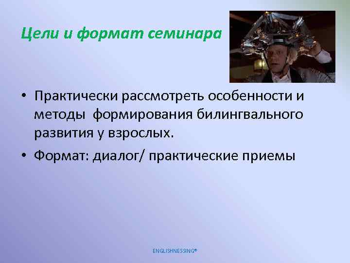Цели и формат семинара • Практически рассмотреть особенности и методы формирования билингвального развития у