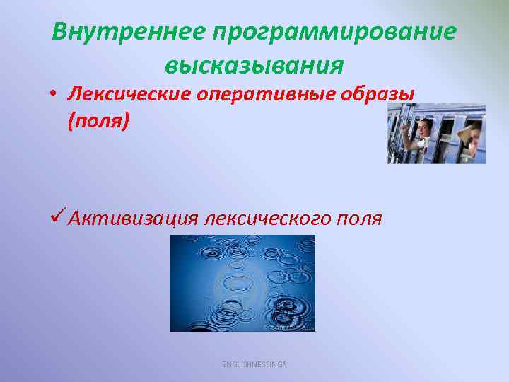 Внутреннее программирование высказывания • Лексические оперативные образы (поля) ü Активизация лексического поля ENGLISHNESSING® 