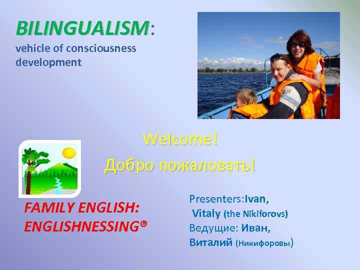 BILINGUALISM: BILINGUALISM vehicle of consciousness development Welcome! Добро пожаловать! FAMILY ENGLISH: ENGLISHNESSING® Presenters: Ivan,