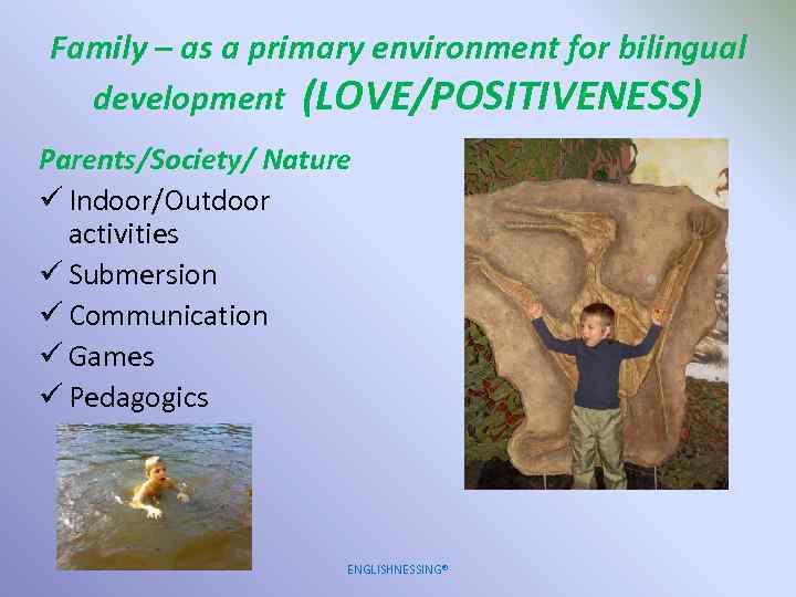 Family – as a primary environment for bilingual development (LOVE/POSITIVENESS) Parents/Society/ Nature ü Indoor/Outdoor