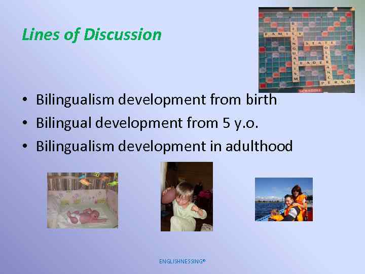Lines of Discussion • Bilingualism development from birth • Bilingual development from 5 y.