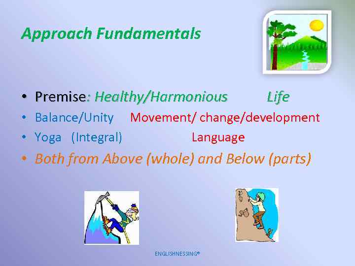 Approach Fundamentals • Premise: Healthy/Harmonious Life • Balance/Unity Movement/ change/development • Yoga (Integral) Language