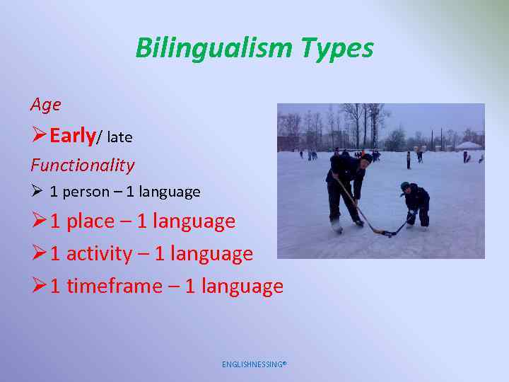 Bilingualism Types Age Ø Early/ late Functionality Ø 1 person – 1 language Ø