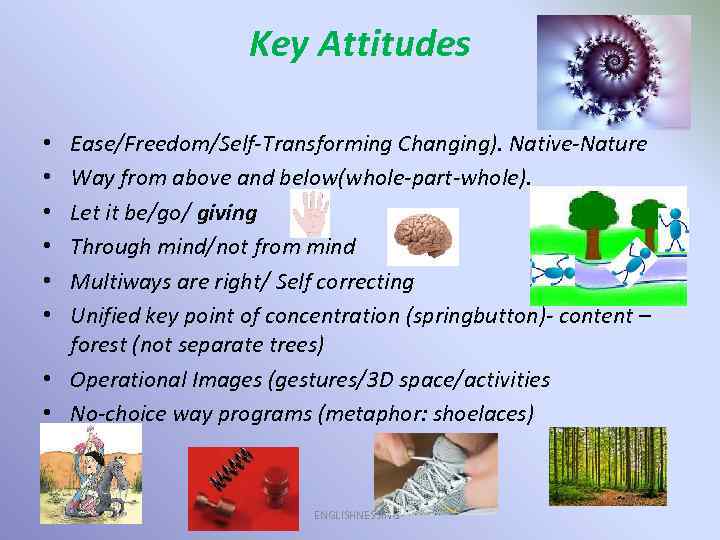 Key Attitudes Ease/Freedom/Self-Transforming Changing). Native-Nature Way from above and below(whole-part-whole). Let it be/go/ giving