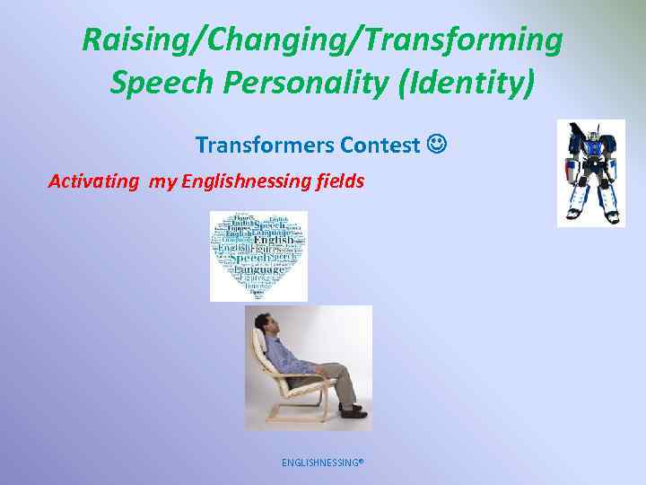 Raising/Changing/Transforming Speech Personality (Identity) Transformers Contest Activating my Englishnessing fields ENGLISHNESSING® 
