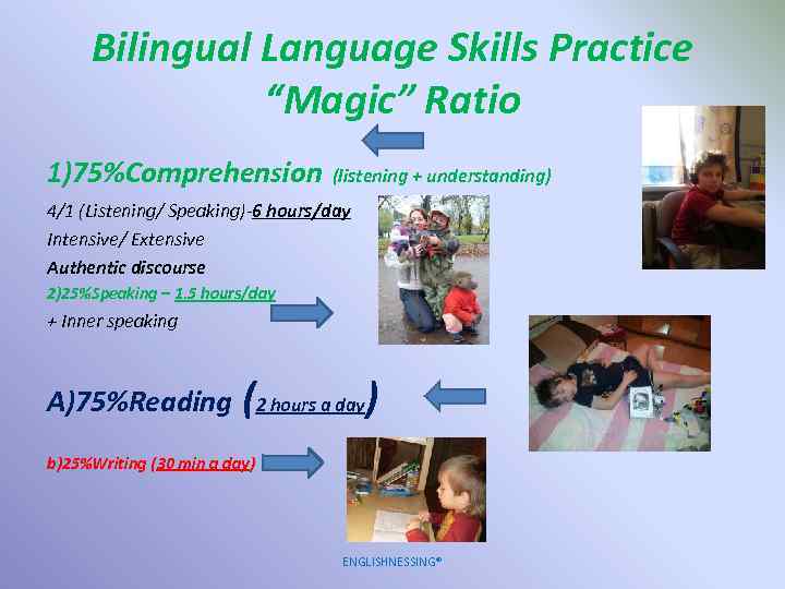 Bilingual Language Skills Practice “Magic” Ratio 1)75%Comprehension (listening + understanding) 4/1 (Listening/ Speaking)-6 hours/day