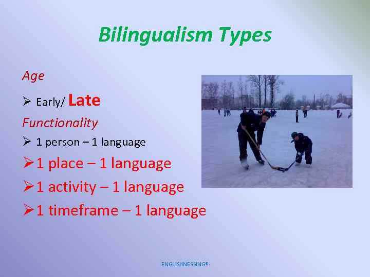 Bilingualism Types Age Ø Early/ Late Functionality Ø 1 person – 1 language Ø