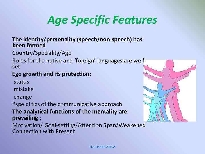 Age Specific Features The identity/personality (speech/non-speech) has been formed Country/Speciality/Age Roles for the native