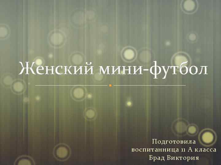 Женский мини-футбол Подготовила воспитанница 11 А класса Брад Виктория 