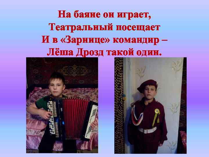 На баяне он играет, Театральный посещает И в «Зарнице» командир – Лёша Дрозд такой