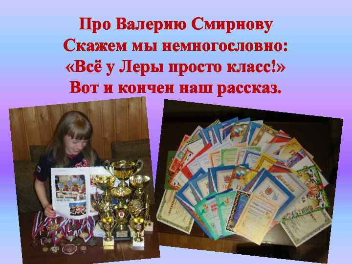 Про Валерию Смирнову Скажем мы немногословно: «Всё у Леры просто класс!» Вот и кончен