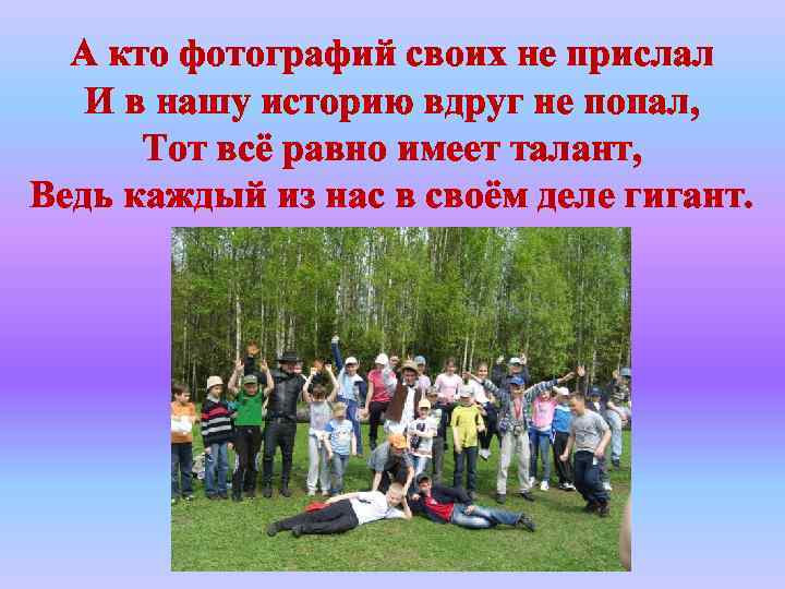 А кто фотографий своих не прислал И в нашу историю вдруг не попал, Тот
