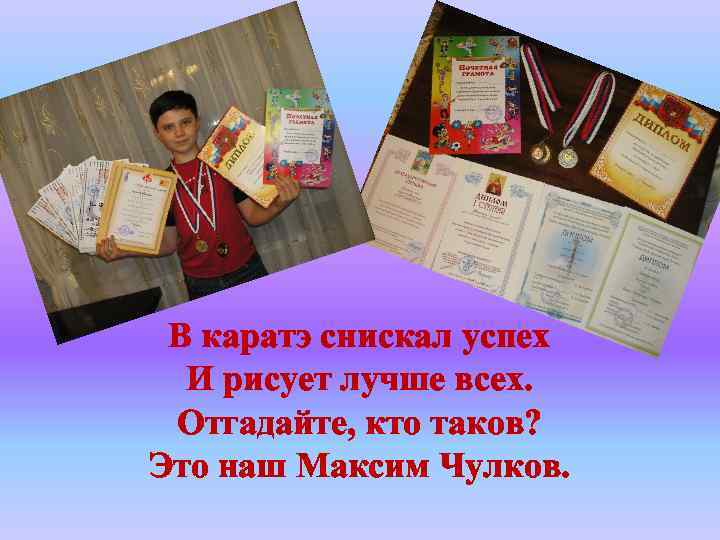 В каратэ снискал успех И рисует лучше всех. Отгадайте, кто таков? Это наш Максим