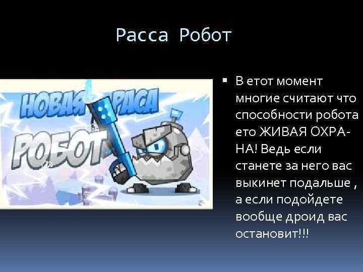 Расса Робот В етот момент многие считают что способности робота ето ЖИВАЯ ОХРАНА! Ведь