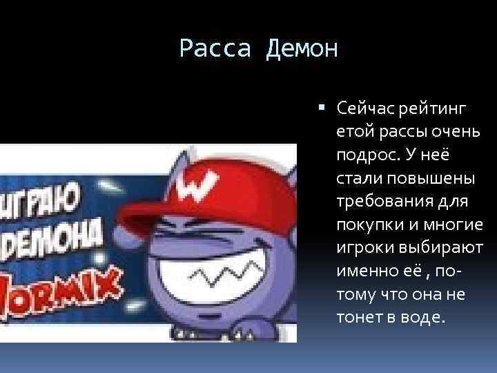 Расса Демон Сейчас рейтинг етой рассы очень подрос. У неё стали повышены требования для