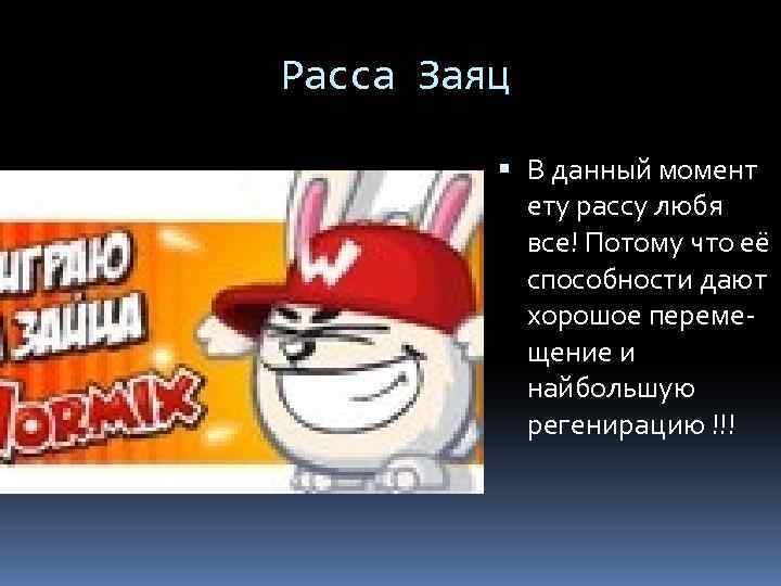 Расса Заяц В данный момент ету рассу любя все! Потому что её способности дают