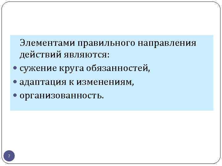 Элементами правильного направления действий являются: сужение круга обязанностей, адаптация к изменениям, организованность. 7 