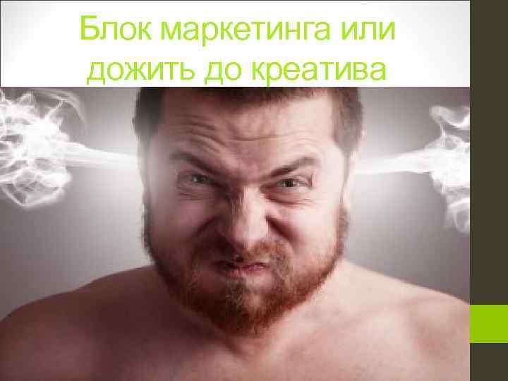 Блок маркетинга или дожить до креатива 