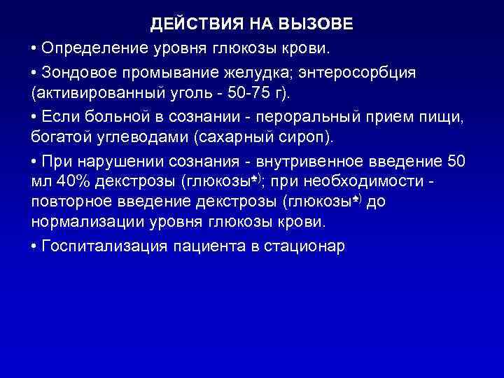 ДЕЙСТВИЯ НА ВЫЗОВЕ • Определение уровня глюкозы крови. • Зондовое промывание желудка; энтеросорбция (активированный