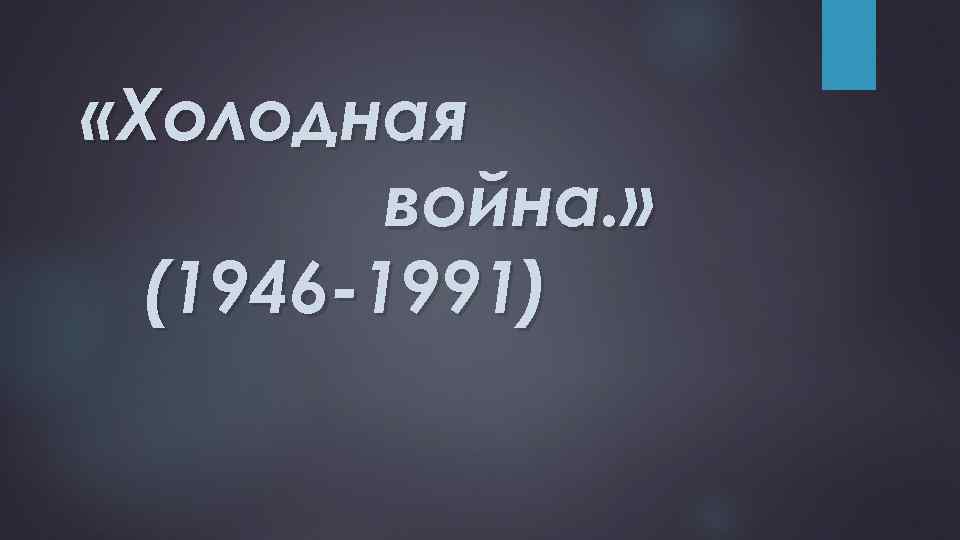  «Холодная война. » (1946 -1991) 