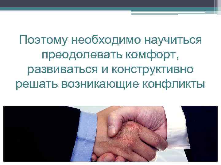Поэтому необходимо научиться преодолевать комфорт, развиваться и конструктивно решать возникающие конфликты 