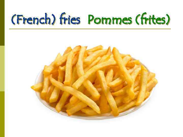 (French) fries Pommes (frites) 