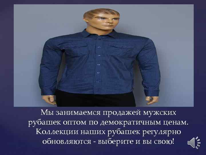 Мы занимаемся продажей мужских рубашек оптом по демократичным ценам. Коллекции наших рубашек регулярно обновляются