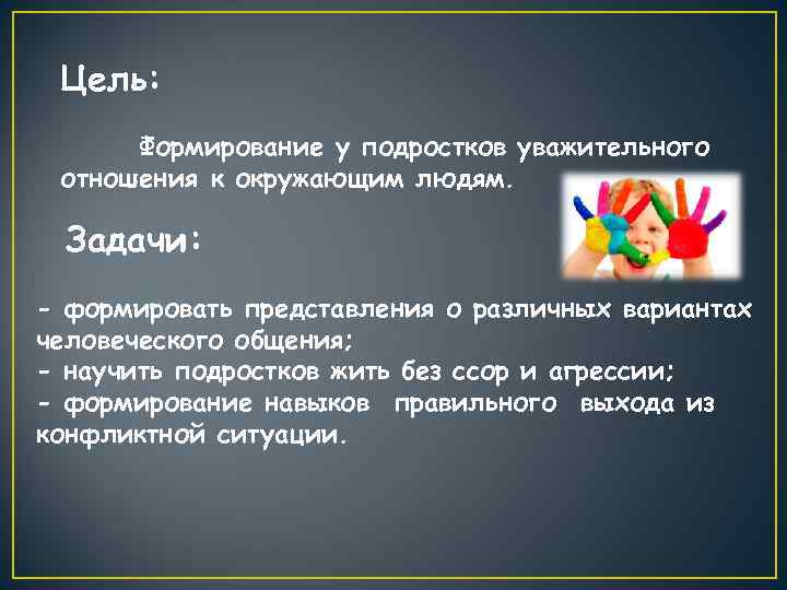 Цель: Формирование у подростков уважительного отношения к окружающим людям. Задачи: - формировать представления о