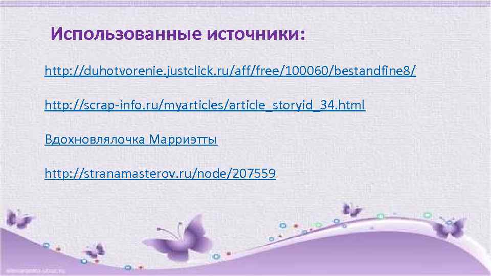 Использованные источники: http: //duhotvorenie. justclick. ru/aff/free/100060/bestandfine 8/ http: //scrap-info. ru/myarticles/article_storyid_34. html Вдохновлялочка Марриэтты http: