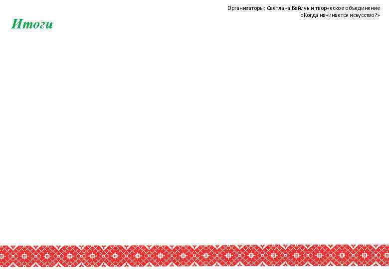Итоги Организаторы: Светлана Байлук и творческое объединение «Когда начинается искусство? » 