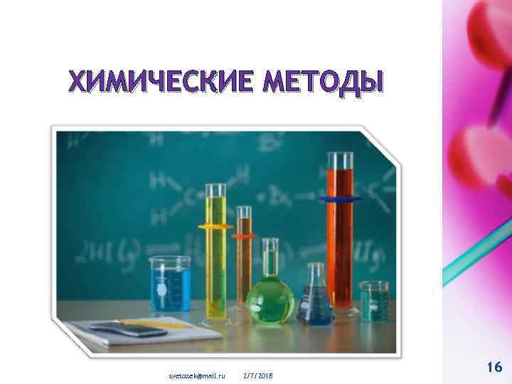 ХИМИЧЕСКИЕ МЕТОДЫ svetozek@mail. ru 2/7/2018 16 