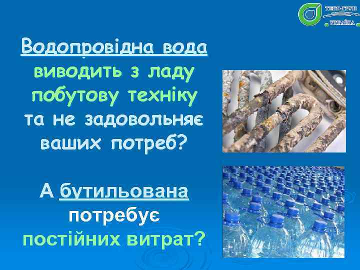 Водопровідна вода виводить з ладу побутову техніку та не задовольняє ваших потреб? А бутильована