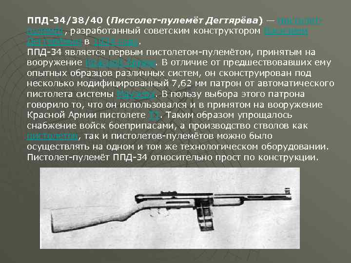 ППД-34/38/40 (Пистолет-пулемёт Дегтярёва) — пистолетпулемёт, разработанный советским конструктором Василием Дегтярёвым в 1934 году. ППД-34