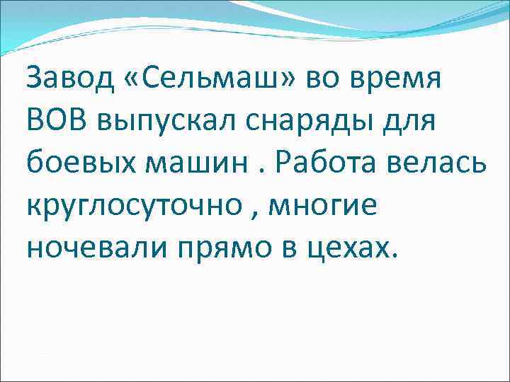 Завод «Сельмаш» во время ВОВ выпускал снаряды для боевых машин. Работа велась круглосуточно ,