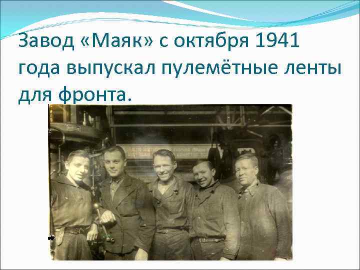 Завод «Маяк» с октября 1941 года выпускал пулемётные ленты для фронта. 