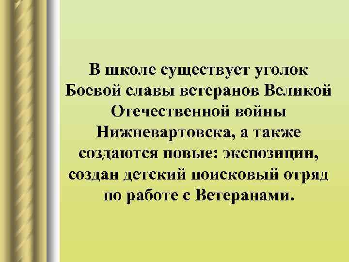 В школе существует уголок Боевой славы ветеранов Великой Отечественной войны Нижневартовска, а также создаются