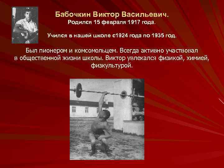 Бабочкин Виктор Васильевич. Родился 15 февраля 1917 года. Учился в нашей школе с1924 года