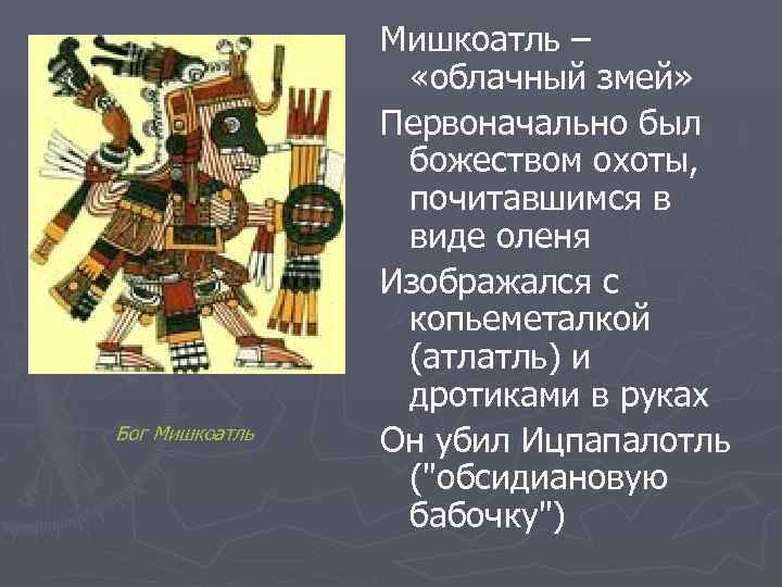 Бог Мишкоатль – «облачный змей» Первоначально был божеством охоты, почитавшимся в виде оленя Изображался