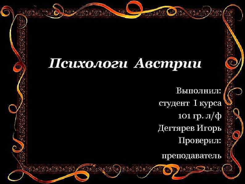Психологи Австрии Выполнил: студент I курса 101 гр. л/ф Дегтярев Игорь Проверил: преподаватель 