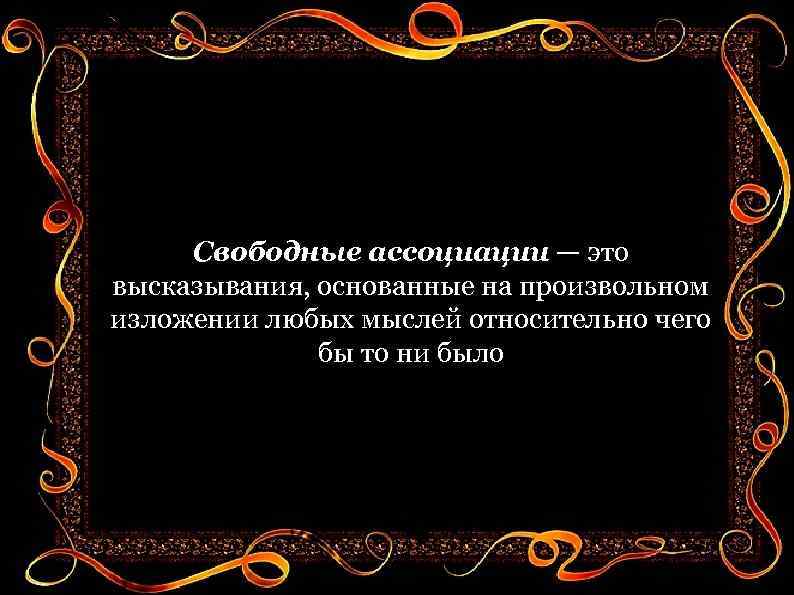Свободные ассоциации — это высказывания, основанные на произвольном изложении любых мыслей относительно чего бы