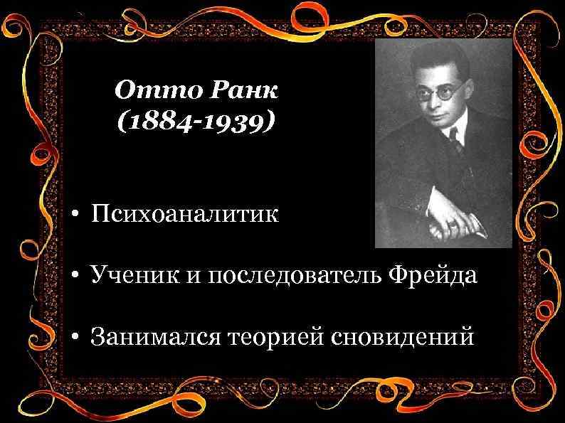 Отто Ранк (1884 -1939) • Психоаналитик • Ученик и последователь Фрейда • Занимался теорией