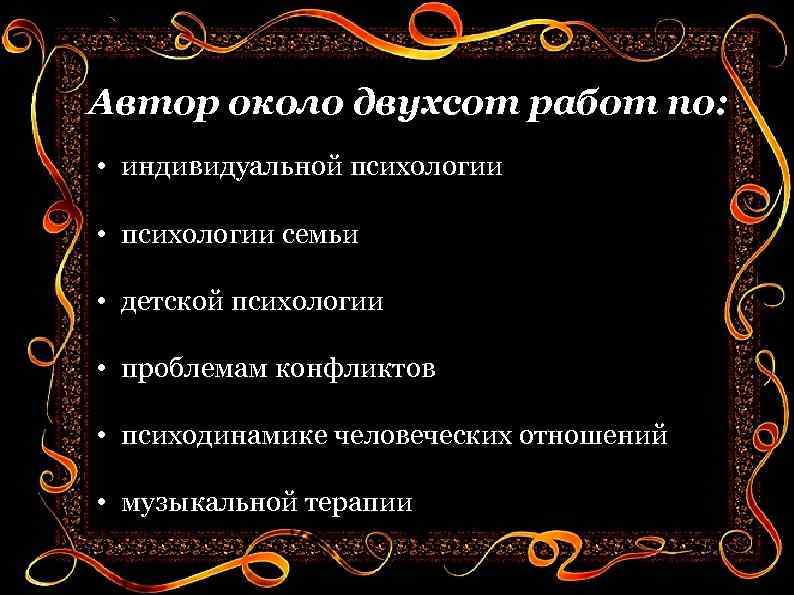Автор около двухсот работ по: • индивидуальной психологии • психологии семьи • детской психологии