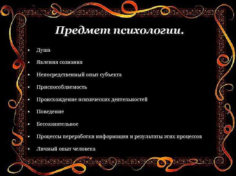 Предмет психологии. • Душа • Явления сознания • Непосредственный опыт субъекта • Приспособляемость •